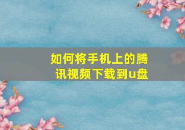 如何将手机上的腾讯视频下载到u盘