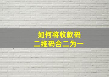 如何将收款码二维码合二为一