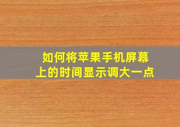 如何将苹果手机屏幕上的时间显示调大一点