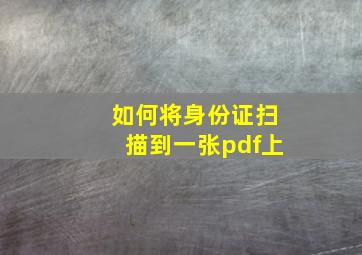 如何将身份证扫描到一张pdf上