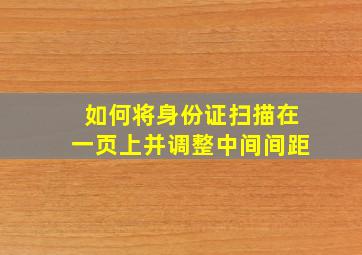 如何将身份证扫描在一页上并调整中间间距