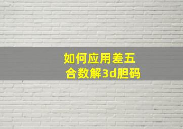 如何应用差五合数解3d胆码