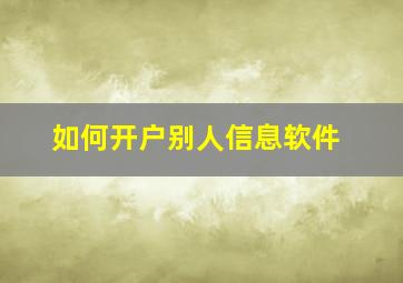 如何开户别人信息软件