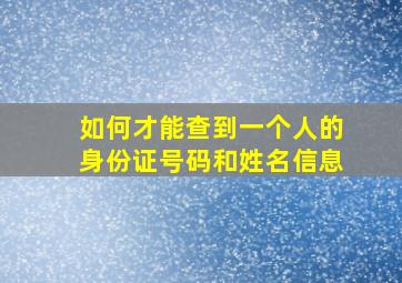 如何才能查到一个人的身份证号码和姓名信息