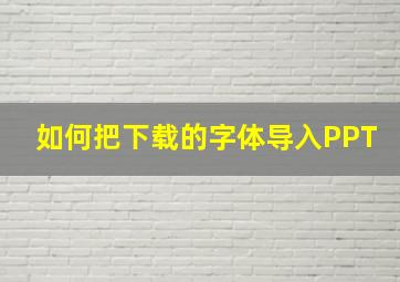 如何把下载的字体导入PPT