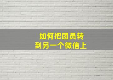 如何把团员转到另一个微信上