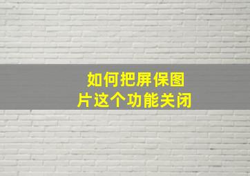 如何把屏保图片这个功能关闭