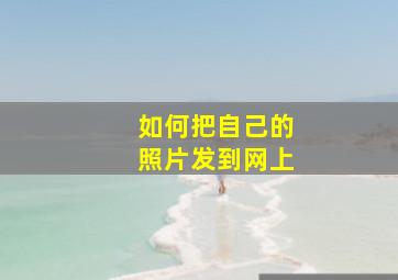 如何把自己的照片发到网上