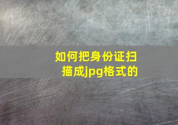 如何把身份证扫描成jpg格式的