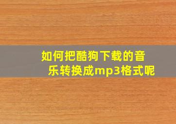 如何把酷狗下载的音乐转换成mp3格式呢