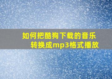 如何把酷狗下载的音乐转换成mp3格式播放