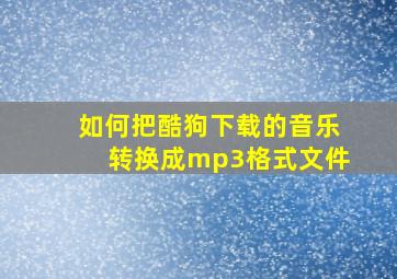 如何把酷狗下载的音乐转换成mp3格式文件