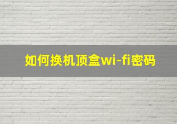 如何换机顶盒wi-fi密码