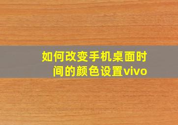 如何改变手机桌面时间的颜色设置vivo