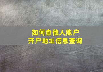 如何查他人账户开户地址信息查询