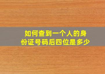 如何查到一个人的身份证号码后四位是多少