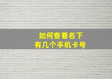 如何查看名下有几个手机卡号