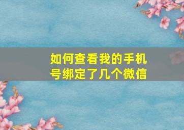 如何查看我的手机号绑定了几个微信