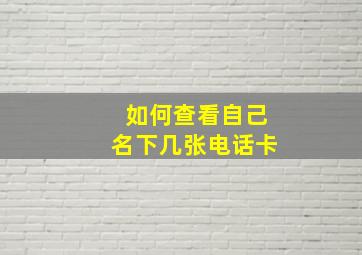 如何查看自己名下几张电话卡