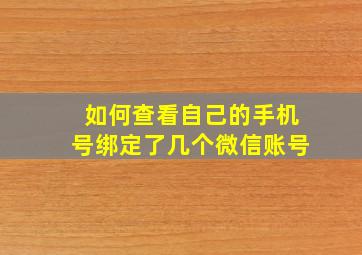 如何查看自己的手机号绑定了几个微信账号