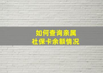 如何查询亲属社保卡余额情况