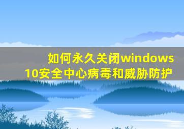 如何永久关闭windows10安全中心病毒和威胁防护