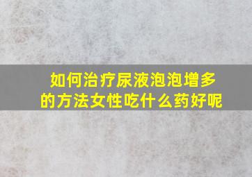 如何治疗尿液泡泡增多的方法女性吃什么药好呢