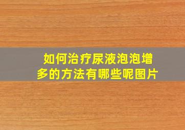 如何治疗尿液泡泡增多的方法有哪些呢图片