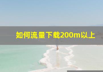 如何流量下载200m以上