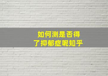 如何测是否得了抑郁症呢知乎