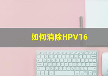 如何消除HPV16