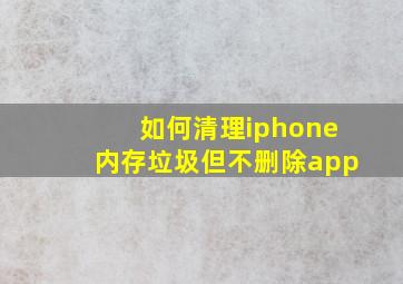 如何清理iphone内存垃圾但不删除app