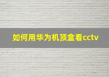 如何用华为机顶盒看cctv