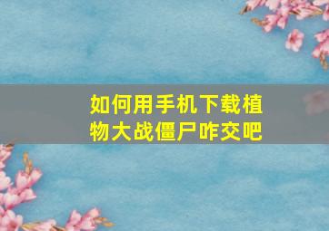 如何用手机下载植物大战僵尸咋交吧