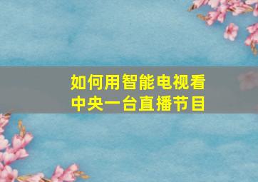 如何用智能电视看中央一台直播节目