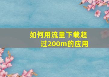 如何用流量下载超过200m的应用