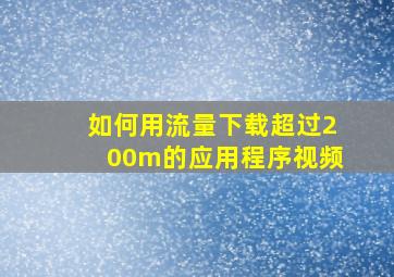 如何用流量下载超过200m的应用程序视频