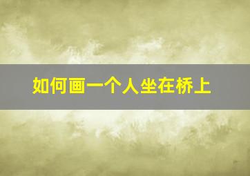 如何画一个人坐在桥上