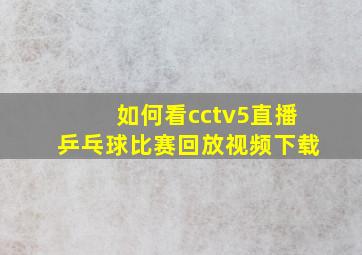 如何看cctv5直播乒乓球比赛回放视频下载