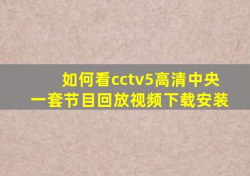 如何看cctv5高清中央一套节目回放视频下载安装