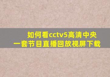 如何看cctv5高清中央一套节目直播回放视屏下载