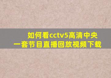 如何看cctv5高清中央一套节目直播回放视频下载