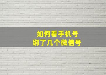 如何看手机号绑了几个微信号