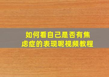 如何看自己是否有焦虑症的表现呢视频教程