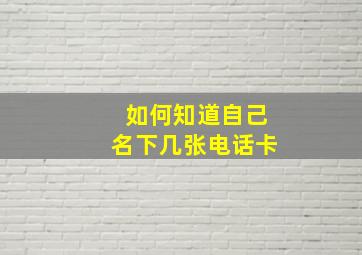 如何知道自己名下几张电话卡