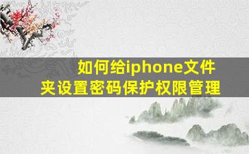 如何给iphone文件夹设置密码保护权限管理