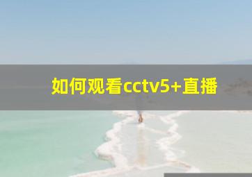 如何观看cctv5+直播