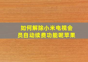 如何解除小米电视会员自动续费功能呢苹果