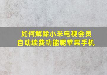 如何解除小米电视会员自动续费功能呢苹果手机