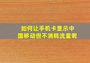 如何让手机卡显示中国移动但不消耗流量呢